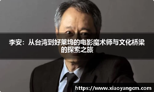李安：从台湾到好莱坞的电影魔术师与文化桥梁的探索之旅