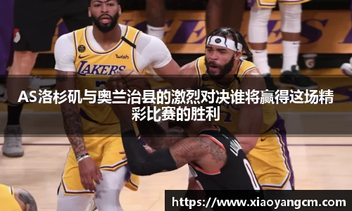AS洛杉矶与奥兰治县的激烈对决谁将赢得这场精彩比赛的胜利